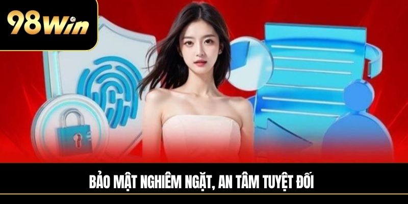 Bảo mật nghiêm ngặt, an tâm tuyệt đối