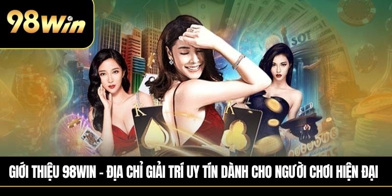 Giới thiệu 98win – Địa chỉ giải trí uy tín dành cho người chơi hiện đại