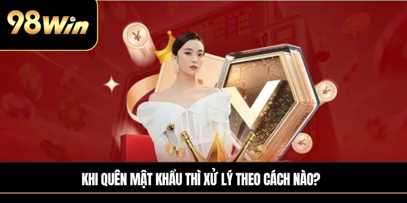 Khi quên mật khẩu thì xử lý theo cách nào?
