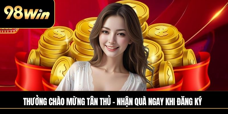 Thưởng chào mừng tân thủ – nhận quà ngay khi đăng ký