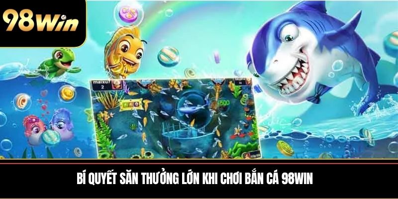 Bí quyết săn thưởng lớn khi chơi Bắn Cá 98WIN