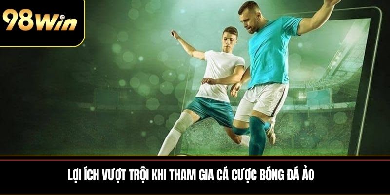 Lợi ích vượt trội khi tham gia cá cược bóng đá ảo
