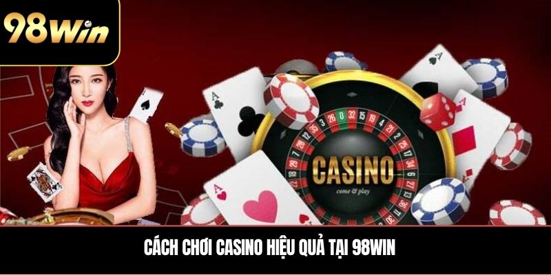 Cách chơi Casino hiệu quả tại 98Win