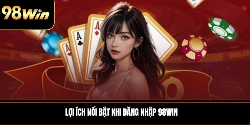 Lợi ích nổi bật khi Đăng Nhập 98WIN