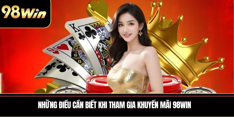 Những điều cần biết khi tham gia khuyến mãi 98WIN