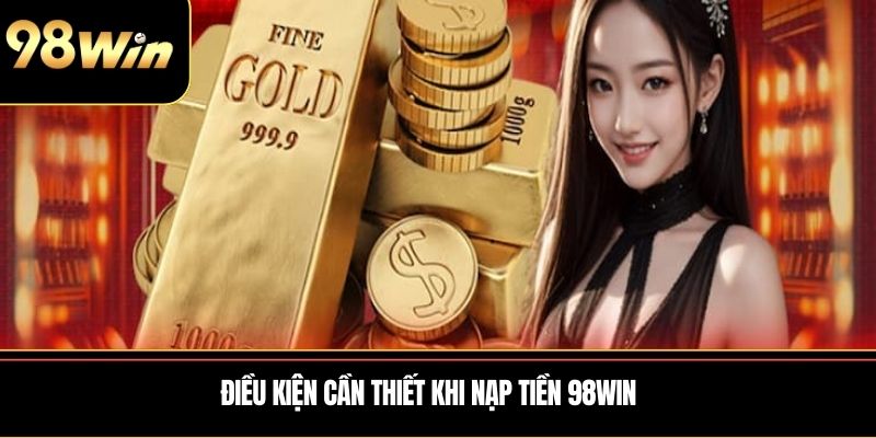 Điều kiện cần thiết khi nạp tiền 98WIN