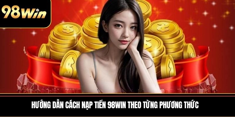 Hướng dẫn cách nạp tiền 98WIN theo từng phương thức