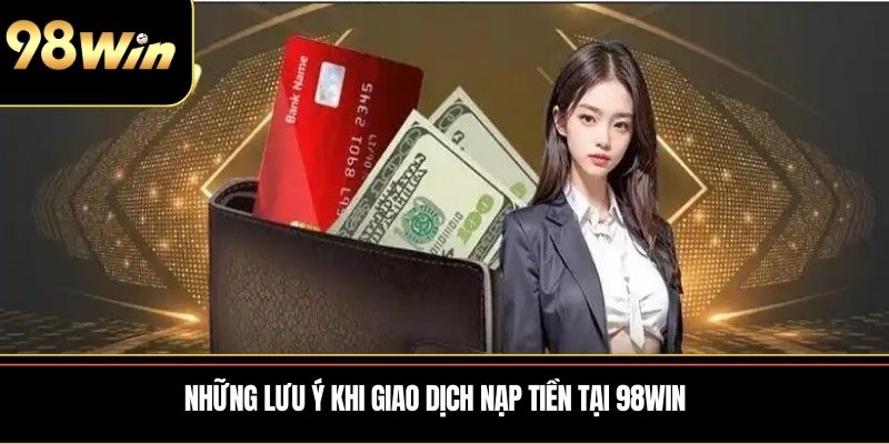 Những lưu ý khi giao dịch nạp tiền tại 98WIN