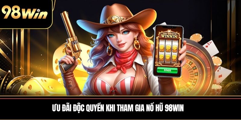 Ưu đãi độc quyền khi tham gia Nổ Hũ 98WIN