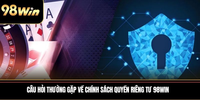 Câu hỏi thường gặp về chính sách quyền riêng tư 98WIN