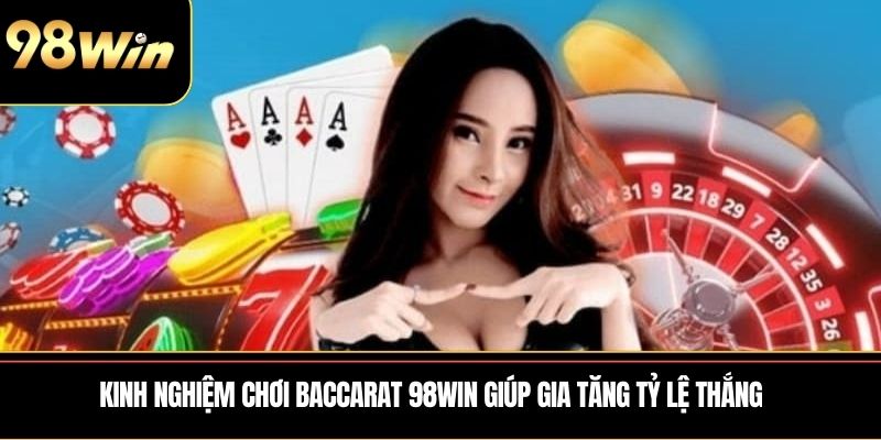 Kinh nghiệm chơi Baccarat 98WIN giúp gia tăng tỷ lệ thắng