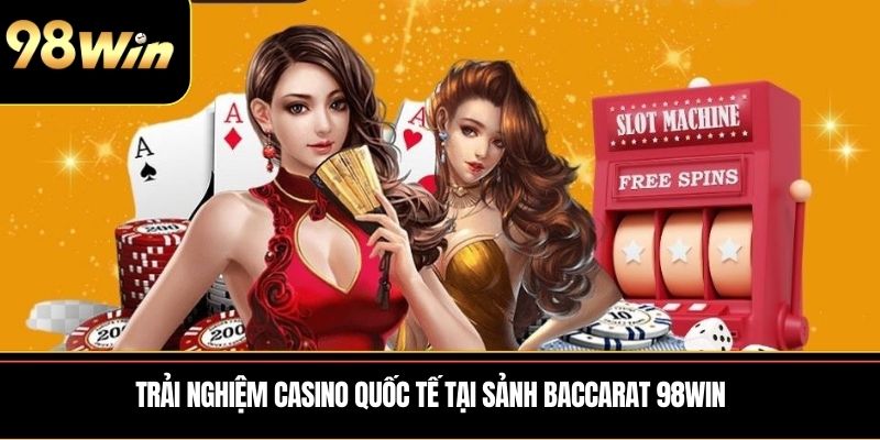 Trải nghiệm casino quốc tế tại sảnh Baccarat 98WIN
