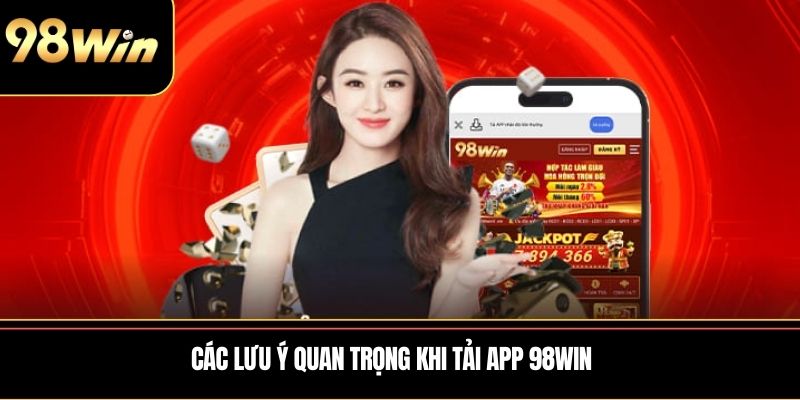 Các lưu ý quan trọng khi Tải app 98WIN