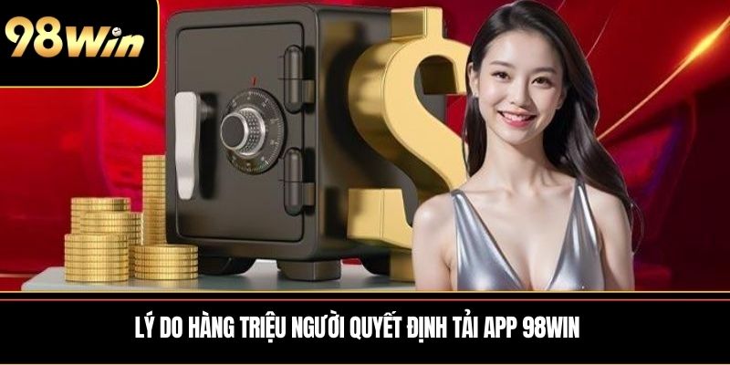 Lý do hàng triệu người quyết định tải app 98WIN