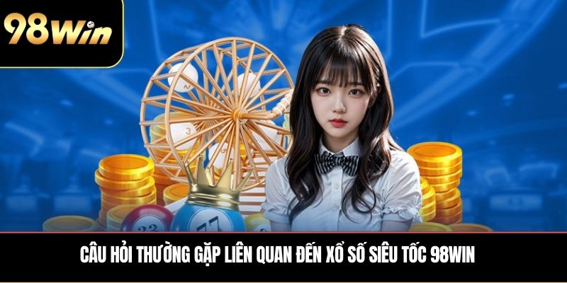 Câu hỏi thường gặp liên quan đến xổ số siêu tốc 98WIN